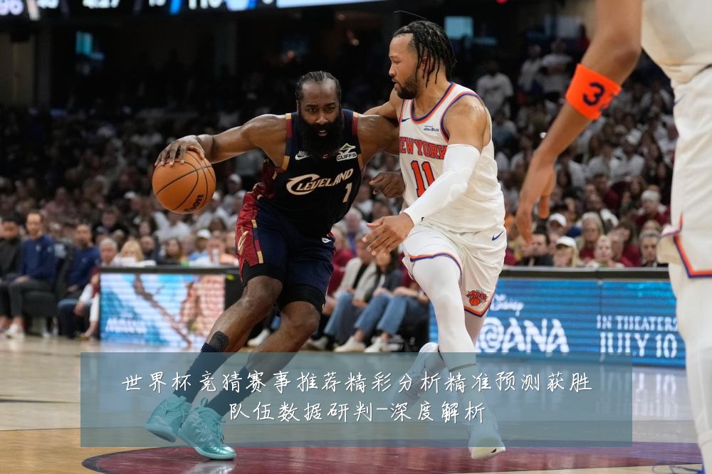 世界杯竞猜赛事推荐精彩分析精准预测获胜队伍数据研判-深度解析