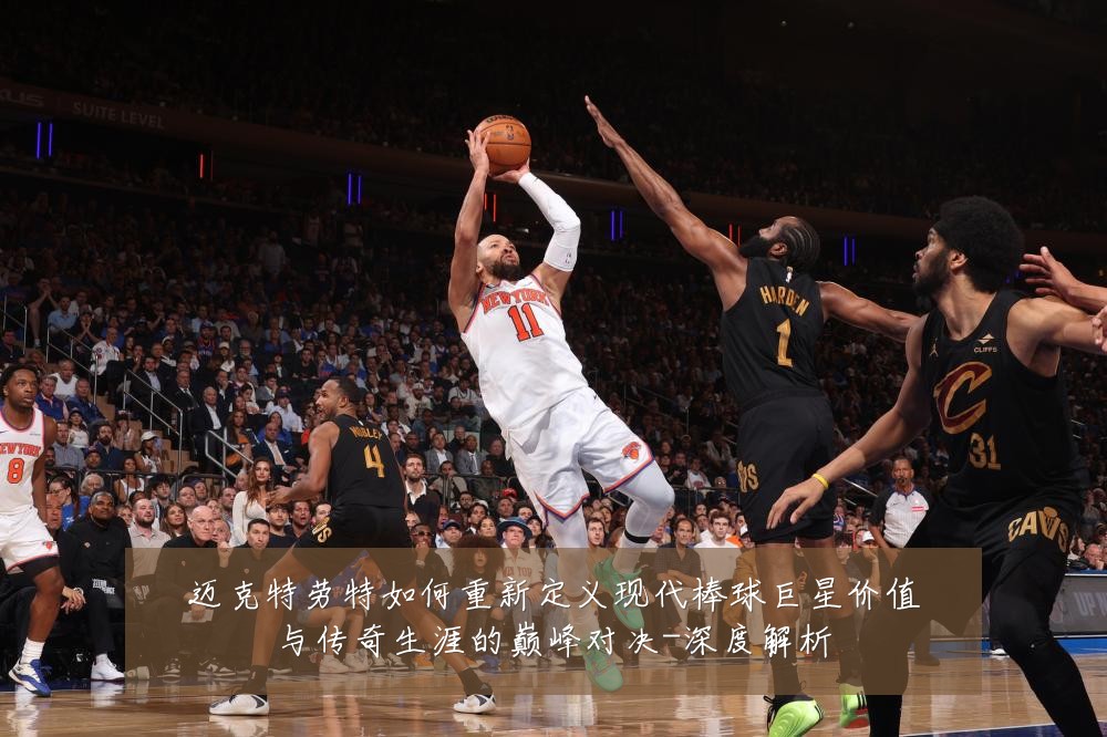 迈克特劳特如何重新定义现代棒球巨星价值与传奇生涯的巅峰对决-深度解析