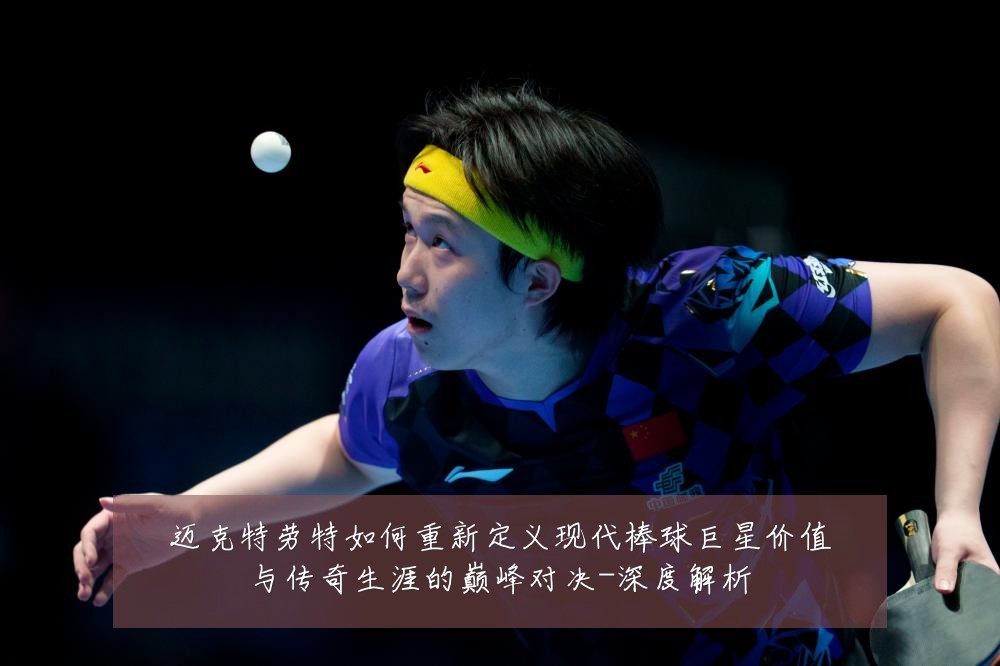 迈克特劳特如何重新定义现代棒球巨星价值与传奇生涯的巅峰对决-深度解析