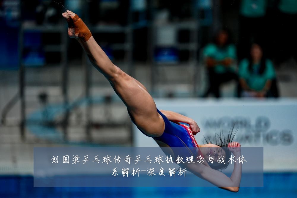 刘国梁乒乓球传奇乒乓球执教理念与战术体系解析-深度解析